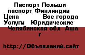 Паспорт Польши, паспорт Финляндии › Цена ­ 1 000 - Все города Услуги » Юридические   . Челябинская обл.,Аша г.